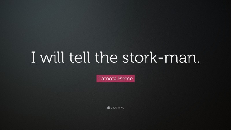 Tamora Pierce Quote: “I will tell the stork-man.”