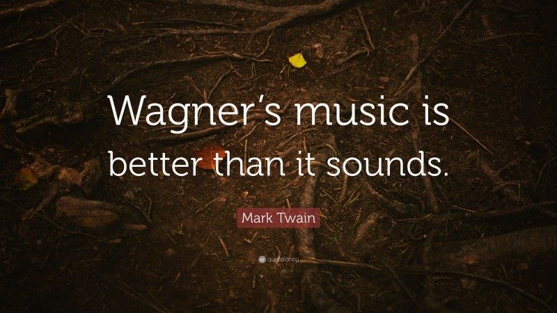 Mark Twain Quote: “Wagner’s music is better than it sounds.”