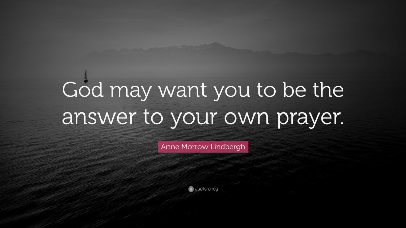 Anne Morrow Lindbergh Quote: “God may want you to be the answer to your own prayer.”