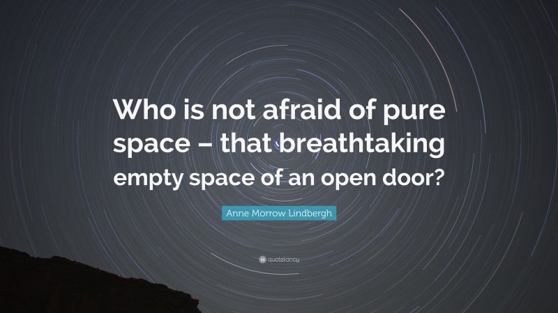 Anne Morrow Lindbergh Quote: “Who is not afraid of pure space – that breathtaking empty space of an open door?”