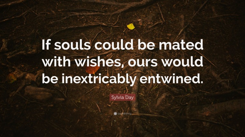 Sylvia Day Quote: “If souls could be mated with wishes, ours would be inextricably entwined.”