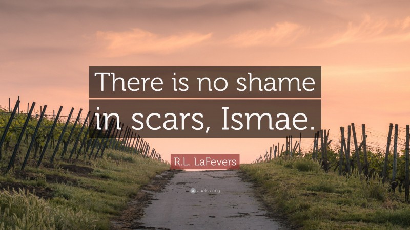 R.L. LaFevers Quote: “There is no shame in scars, Ismae.”