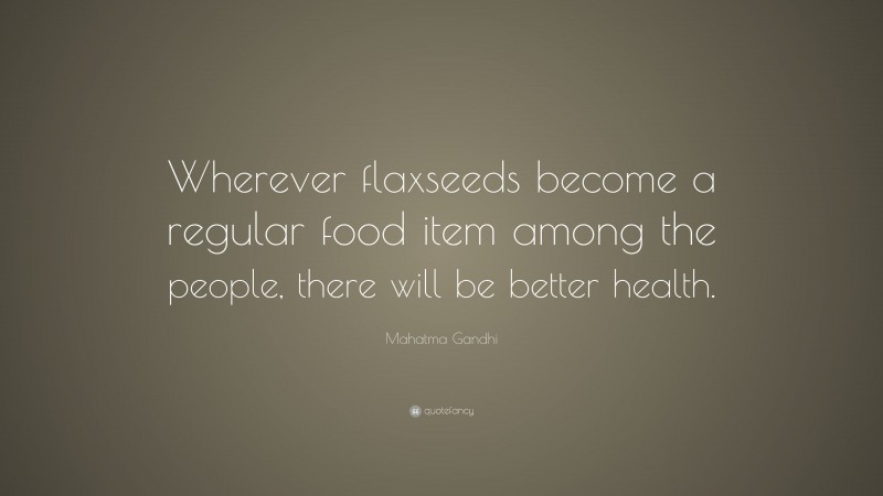 Mahatma Gandhi Quote: “Wherever flaxseeds become a regular food item among the people, there will be better health.”