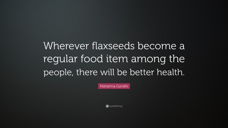 Mahatma Gandhi Quote: “Wherever flaxseeds become a regular food item among the people, there will be better health.”