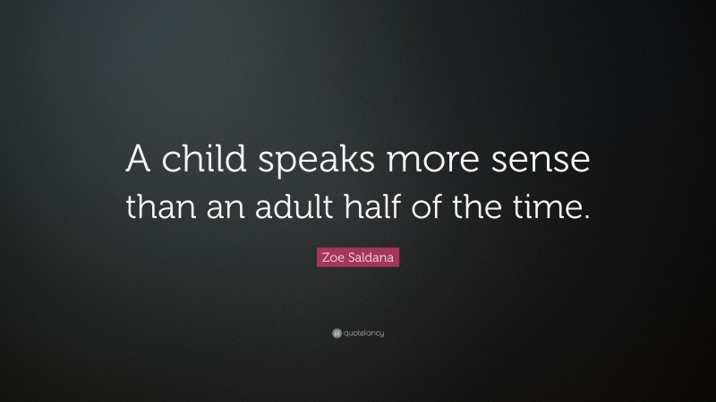 Zoe Saldana Quote: “A child speaks more sense than an adult half of the time.”