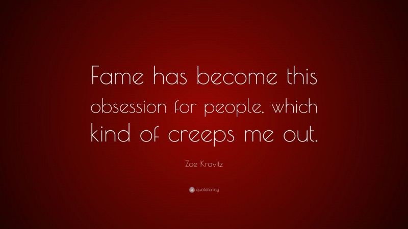Zoe Kravitz Quote: “Fame has become this obsession for people, which kind of creeps me out.”
