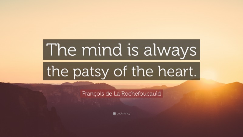 François de La Rochefoucauld Quote: “The mind is always the patsy of the heart.”