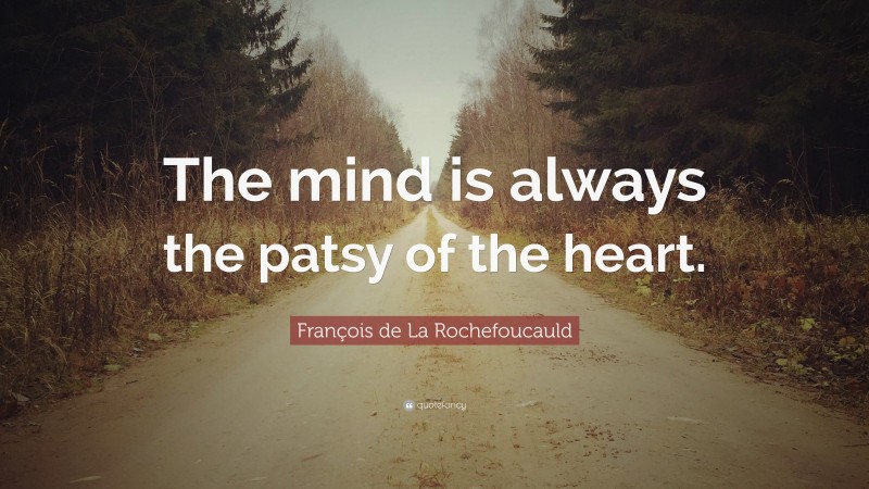 François de La Rochefoucauld Quote: “The mind is always the patsy of the heart.”