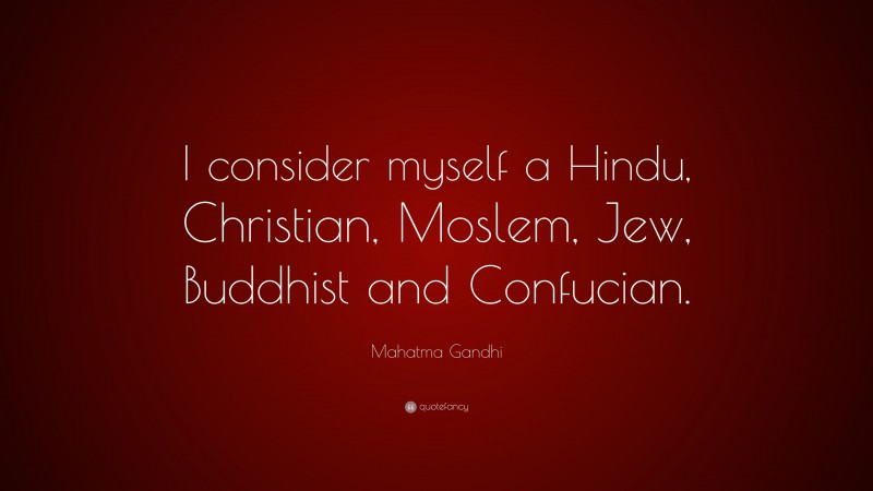 Mahatma Gandhi Quote: “I consider myself a Hindu, Christian, Moslem, Jew, Buddhist and Confucian.”