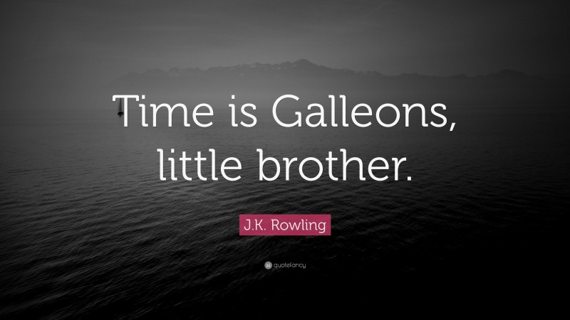 J.K. Rowling Quote: “Time is Galleons, little brother.”