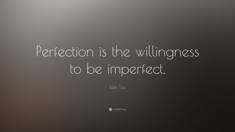 Lao Tzu Quote: “Perfection is the willingness to be imperfect.”