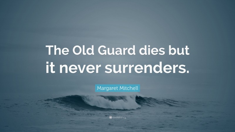 Margaret Mitchell Quote: “The Old Guard dies but it never surrenders.”