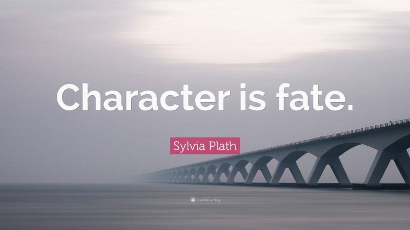 Sylvia Plath Quote: “Character is fate.”