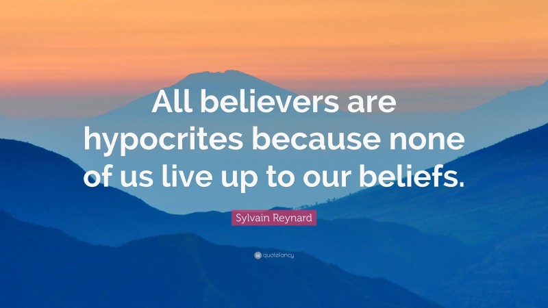 Sylvain Reynard Quote: “All believers are hypocrites because none of us live up to our beliefs.”