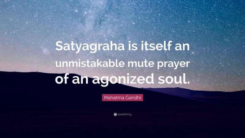 Mahatma Gandhi Quote: “Satyagraha is itself an unmistakable mute prayer ...