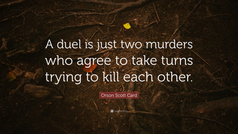 Orson Scott Card Quote: “A duel is just two murders who agree to take turns trying to kill each other.”