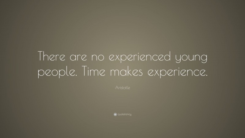 Aristotle Quote: “There are no experienced young people. Time makes experience.”