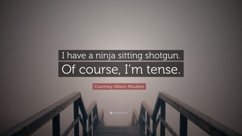 Courtney Allison Moulton Quote: “I have a ninja sitting shotgun. Of course, I’m tense.”