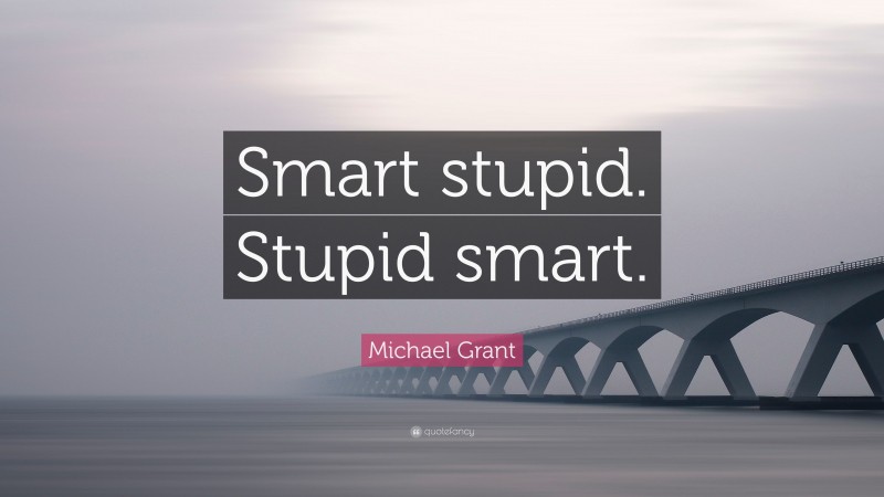 Michael Grant Quote: “Smart stupid. Stupid smart.”