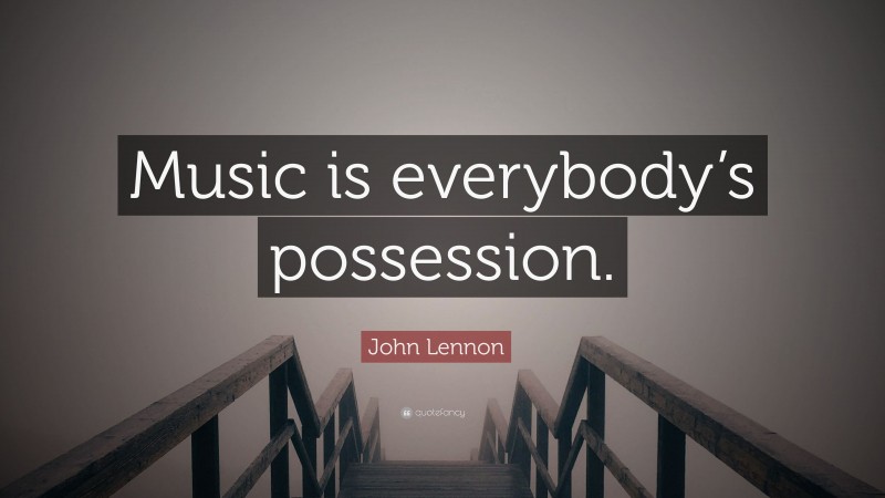 John Lennon Quote: “Music is everybody’s possession.”