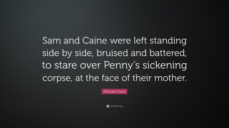 Michael Grant Quote: “Sam and Caine were left standing side by side, bruised and battered, to stare over Penny’s sickening corpse, at the face of their mother.”