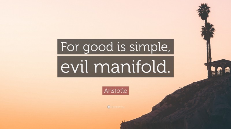 Aristotle Quote: “For good is simple, evil manifold.”