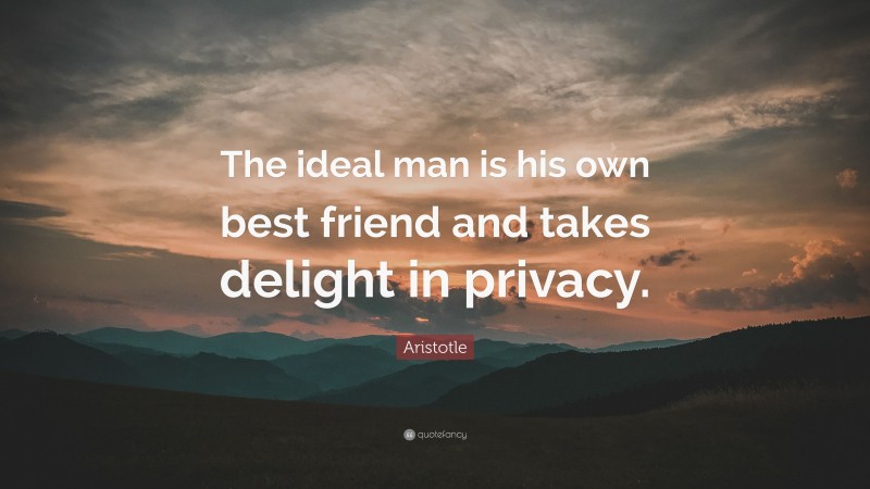 Aristotle Quote: “The ideal man is his own best friend and takes delight in privacy.”