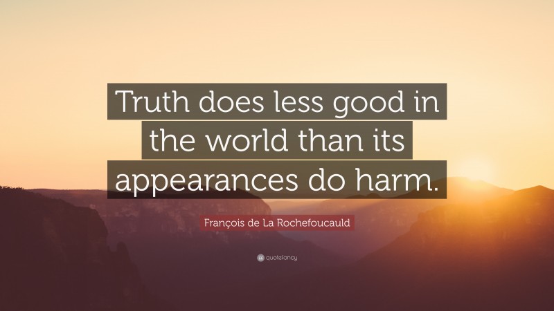 François de La Rochefoucauld Quote: “Truth does less good in the world than its appearances do harm.”