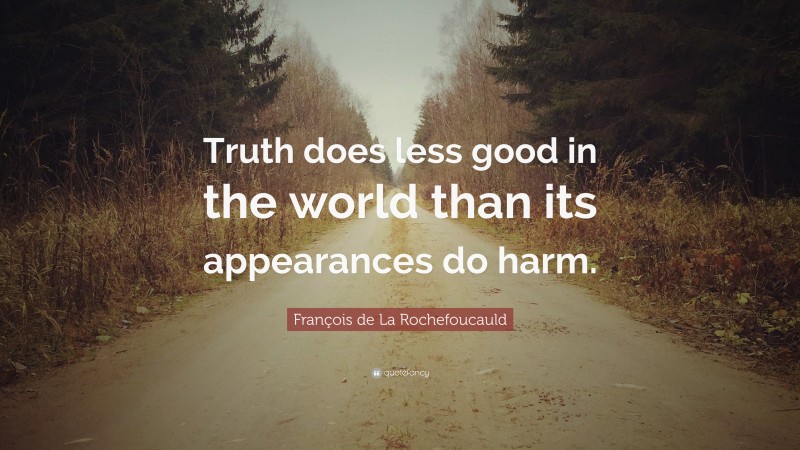 François de La Rochefoucauld Quote: “Truth does less good in the world than its appearances do harm.”