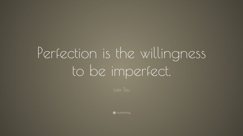 Lao Tzu Quote: “Perfection is the willingness to be imperfect.”