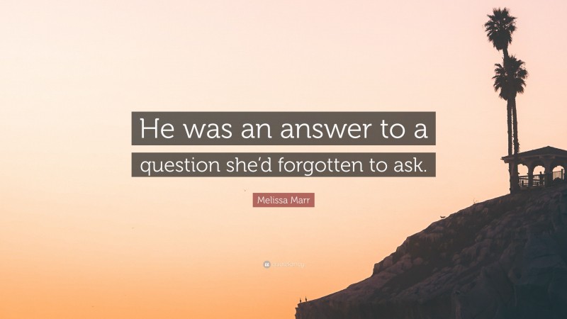 Melissa Marr Quote: “He was an answer to a question she’d forgotten to ask.”