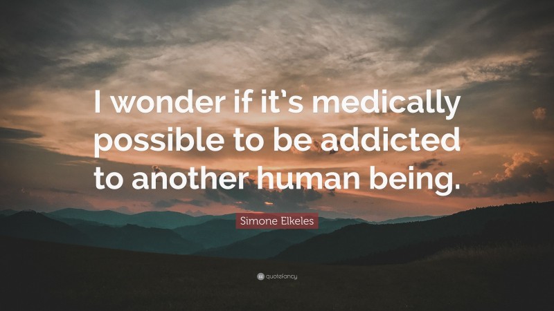 Simone Elkeles Quote: “I wonder if it’s medically possible to be addicted to another human being.”