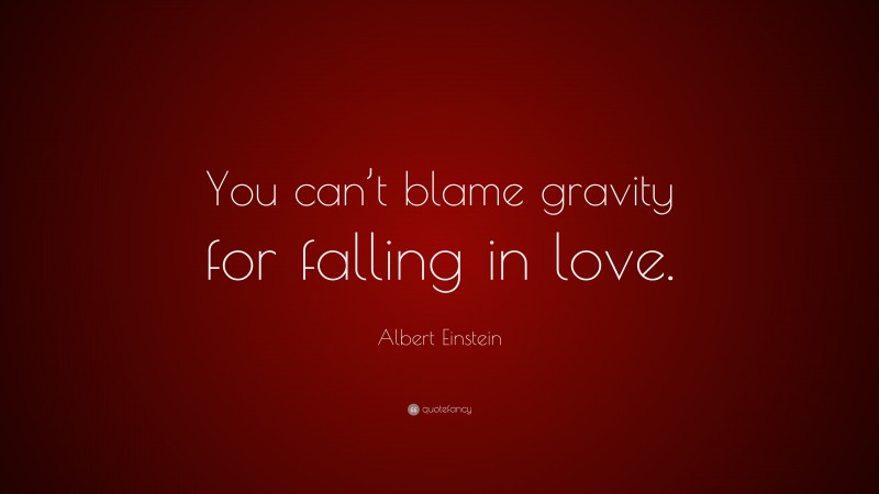 Albert Einstein Quote: “You can’t blame gravity for falling in love.”