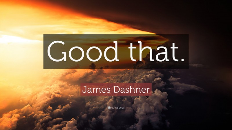 James Dashner Quote: “Good that.”