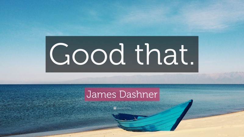 James Dashner Quote: “Good that.”