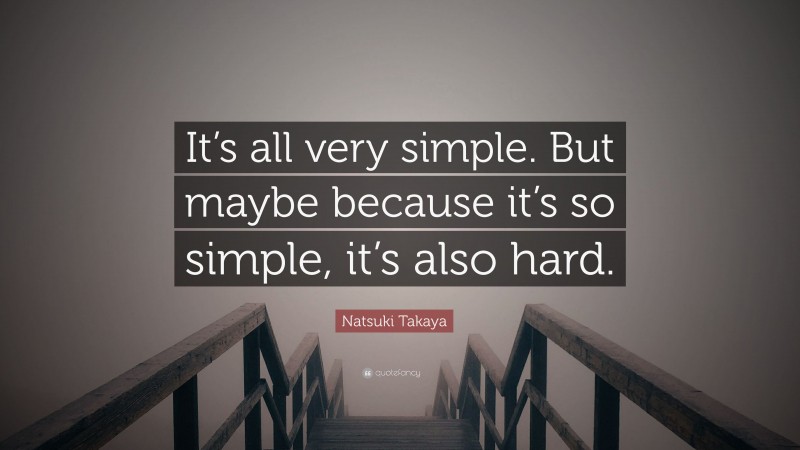 Natsuki Takaya Quote: “It’s all very simple. But maybe because it’s so simple, it’s also hard.”