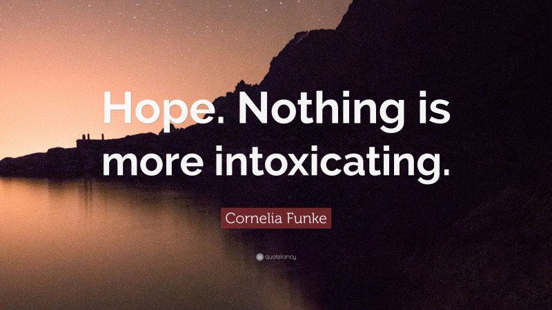 Cornelia Funke Quote: “Hope. Nothing is more intoxicating.”