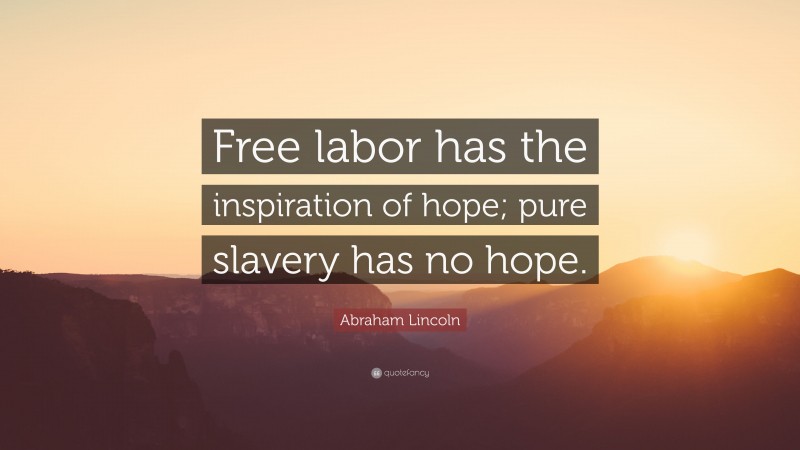 Abraham Lincoln Quote: “Free labor has the inspiration of hope; pure slavery has no hope.”