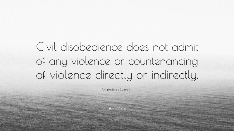 Mahatma Gandhi Quote: “Civil disobedience does not admit of any violence or countenancing of violence directly or indirectly.”