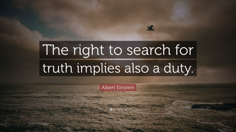 Albert Einstein Quote: “The right to search for truth implies also a duty.”