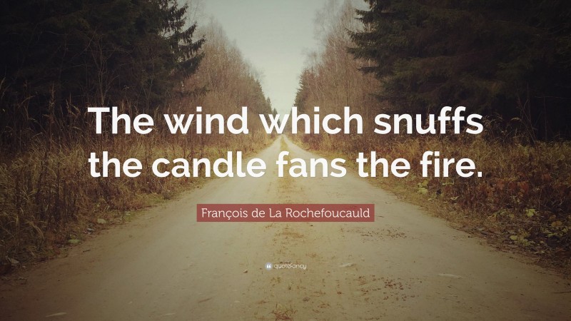 François de La Rochefoucauld Quote: “The wind which snuffs the candle fans the fire.”