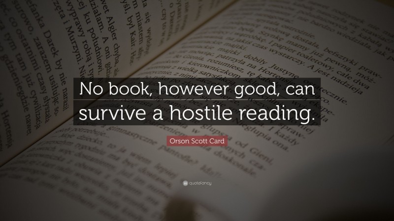 Orson Scott Card Quote: “No book, however good, can survive a hostile reading.”