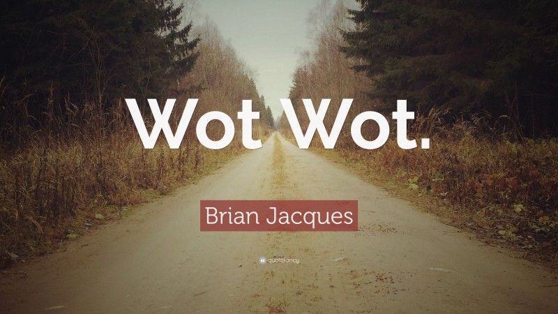 Brian Jacques Quote: “Wot Wot.”