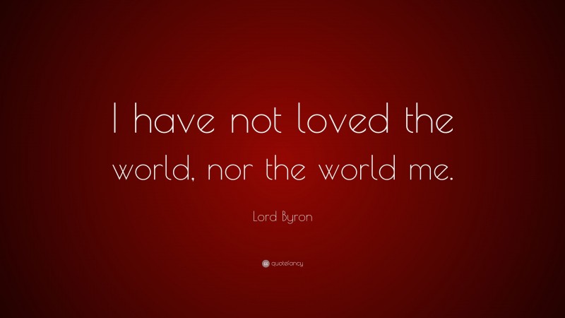 Lord Byron Quote: “I have not loved the world, nor the world me.”