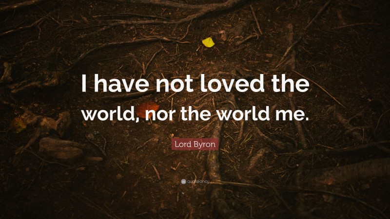 Lord Byron Quote: “I have not loved the world, nor the world me.”
