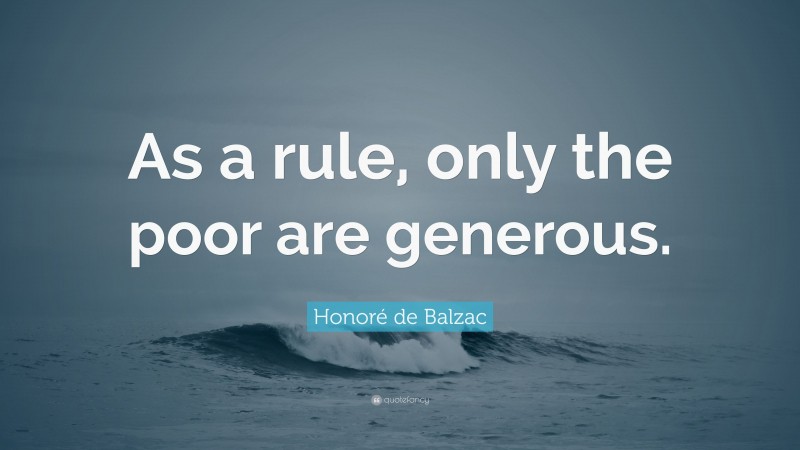 Honoré de Balzac Quote: “As a rule, only the poor are generous.”