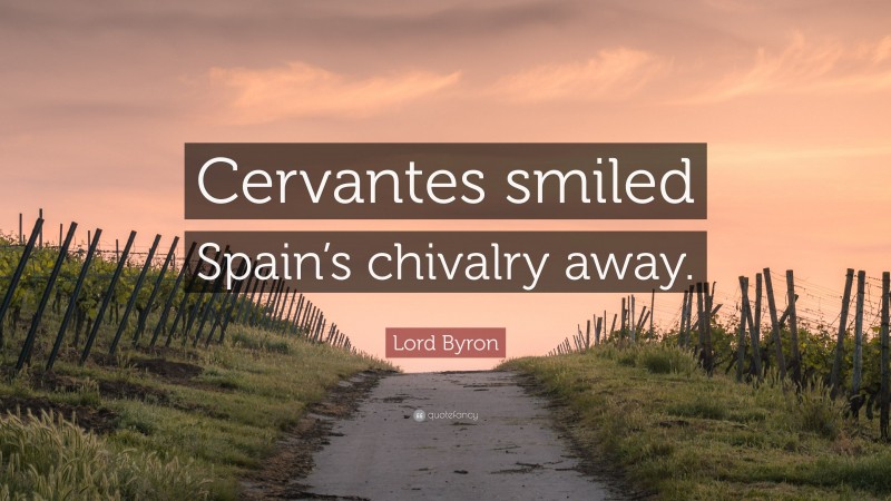 Lord Byron Quote: “Cervantes smiled Spain’s chivalry away.”