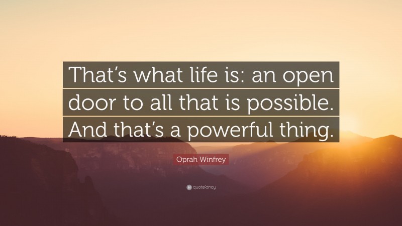 Oprah Winfrey Quote: “That’s what life is: an open door to all that is possible. And that’s a powerful thing.”