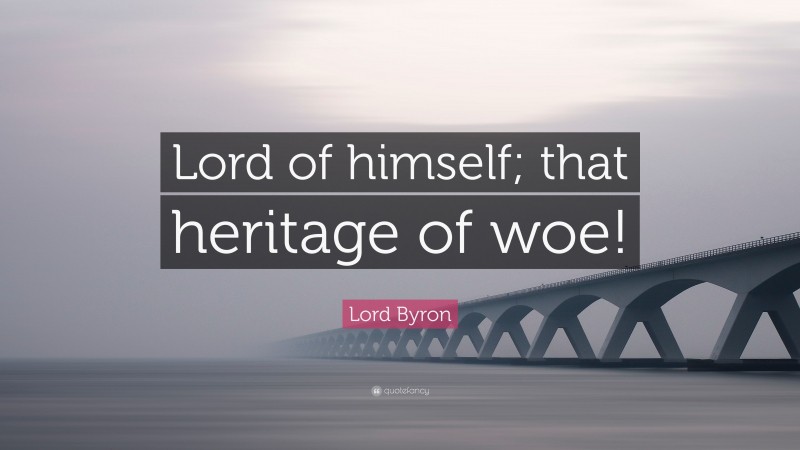 Lord Byron Quote: “Lord of himself; that heritage of woe!”
