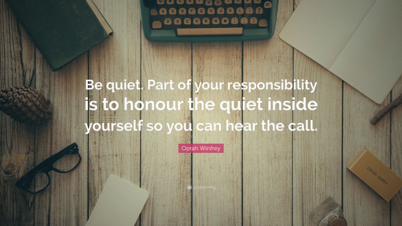 Oprah Winfrey Quote: “Be quiet. Part of your responsibility is to honour the quiet inside yourself so you can hear the call.”